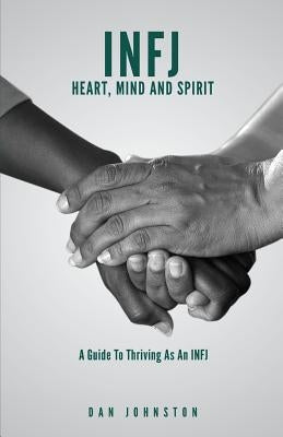 INFJ Heart, Mind and Spirit: Understand Yourself and Fulfill Your Purpose as an INFJ by Johnston, Dan