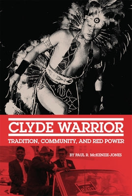 Clyde Warrior: Tradition, Community, and Red Power Volume 10 by McKenzie-Jones, Paul R.