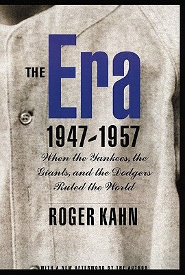 The Era 1947-1957: When the Yankees, the Giants, and the Dodgers Ruled the World by Kahn, Roger