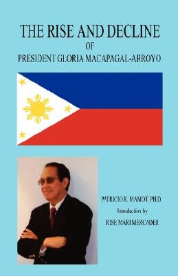 The Rise and Decline of President Gloria Macapagal-Arroyo Paperback E-Booktime, LLC