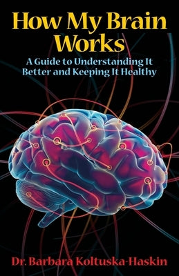 How My Brain Works: A Guide to Understanding It Better and Keeping It Healthy by Koltuska-Haskin, Barbara