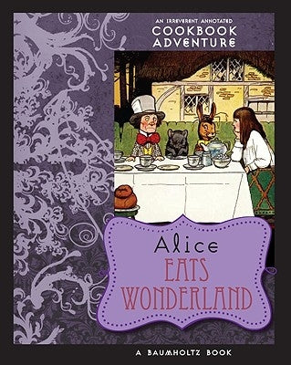 Alice Eats Wonderland: An Irreverent Annotated Cookbook Adventure by Imholtz, August