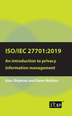 Iso/Iec 27701: 2019: An introduction to privacy information management by Shipman, Alan