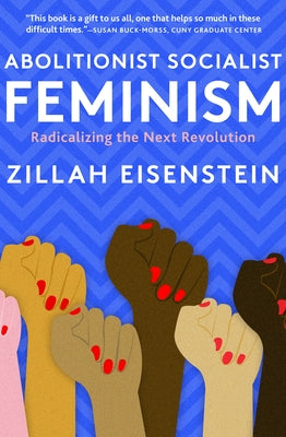 Abolitionist Socialist Feminism: Radicalizing the Next Revolution by Eisenstein, Zillah
