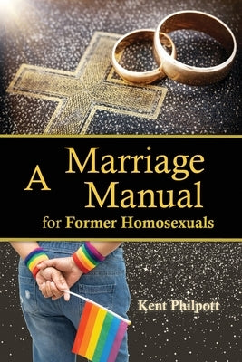 A Marriage Manual for Former Homosexuals by Philpott, Kent A.
