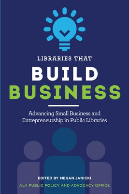 Libraries That Build Business: Advancing Small Business and Entrepreneurship in Public Libraries Paperback ALA Editions