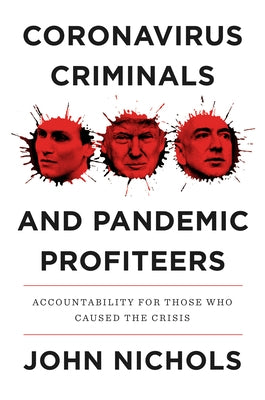 Coronavirus Criminals and Pandemic Profiteers: Accountability for Those Who Caused the Crisis by Nichols, John