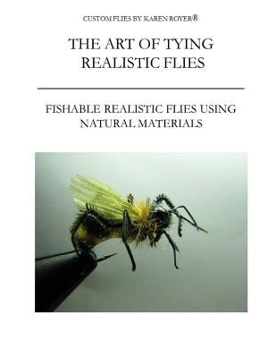 The Art of Tying Realistic Flies: Custom Flies by Karen Royer Paperback Createspace Independent Publishing Platform