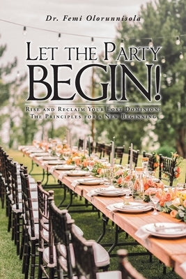 Let The Party Begin!: Rise And Reclaim Your Lost Dominion: The Principles For A New Beginning Paperback Christian Faith