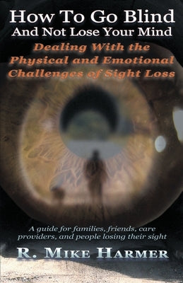 How To Go Blind and Not Lose Your Mind: Physical and Emotional Challenges of Sight Loss by Harmer, Mike