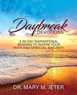 Daybreak Devotions: A 50-Day Inspirational Reading to Inspire Your Faith and Spiritual Maturity: A 50-Day Inspirational Reading to Inspire by Jeter, Mary