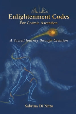 Enlightenment Codes for Cosmic Ascension: A Sacred Journey through Creation by Di Nitto, Sabrina