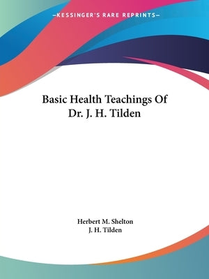 Basic Health Teachings Of Dr. J. H. Tilden by Shelton, Herbert M.