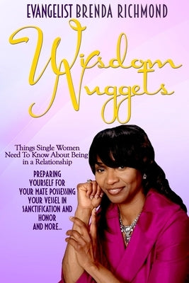 Wisdom Nuggets Things Single Women Need to Know About Being in a Relationship: Preparing Yourself for Your Mate Possessing Your Vessel in Sanctificati by Richmond, Evangelist Brenda