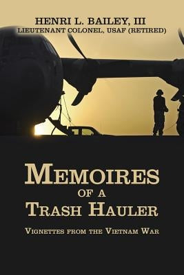 Memoires of a Trash Hauler: Vignettes from the Vietnam War by Bailey, Henri L., III