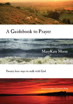 A Guidebook to Prayer: Twenty-Four Ways to Walk with God by Morse, Marykate