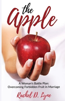 The Apple: A Woman's Battle Plan: Overcoming Forbidden Fruit in Marriage by Lyne, Rachel D.