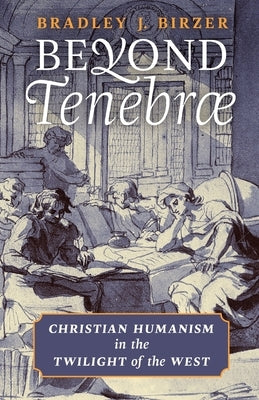 Beyond Tenebrae: Christian Humanism in the Twilight of the West Paperback Angelico Press