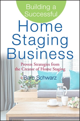 Building a Successful Home Staging Business: Proven Strategies from the Creator of Home Staging by Schwarz, Barb