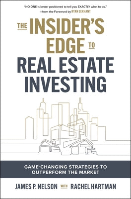 The Insider's Edge to Real Estate Investing: Game-Changing Strategies to Outperform the Market by Nelson, James