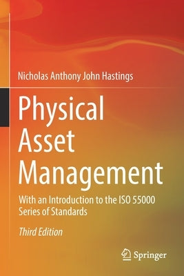 Physical Asset Management: With an Introduction to the ISO 55000 Series of Standards by Hastings, Nicholas Anthony John