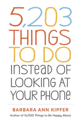 5,203 Things to Do Instead of Looking at Your Phone by Kipfer, Barbara Ann