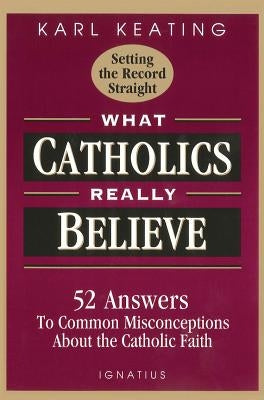 What Catholics Really Believe: Answers to Common Misconceptions about the Faith Paperback Ignatius Press