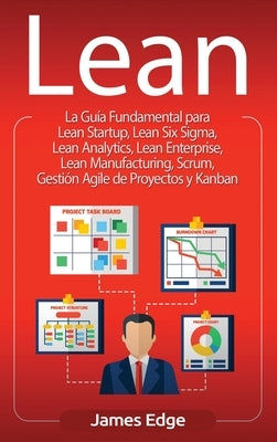 Lean: La Guía Fundamental para Lean Startup, Lean Six Sigma, Lean Analytics, Lean Enterprise, Lean Manufacturing, Scrum, Ges by Edge, James