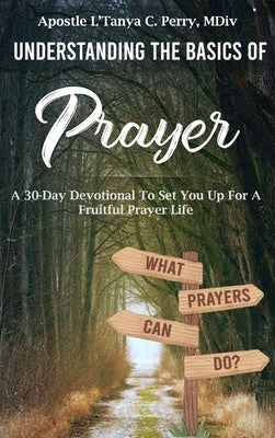 Understanding the Basics of Prayer: A 30-Day Devotional to Set You Up for a Fruitful Prayer Life by Perry, L'Tanya