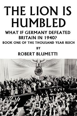 The Lion is Humbled: What If Germany Defeated Britain in 1940? by Blumetti, Robert