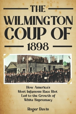 The Wilmington Coup of 1898: How America's Most Infamous Race Riot Led to the Growth of White Supremacy Paperback Independently Published