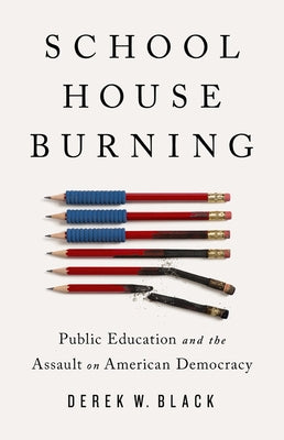 Schoolhouse Burning: Public Education and the Assault on American Democracy by Black, Derek W.