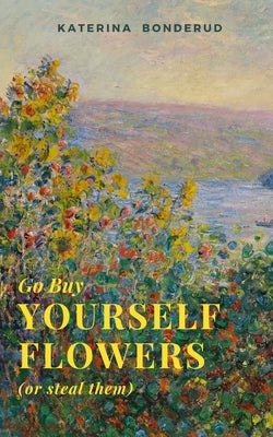 Go Buy Yourself Flowers by Bonderud, Katerina