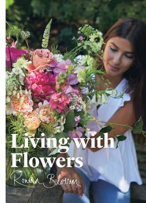 Living with Flowers: Blooms & Bouquets for the Home by Blossom, Rowan