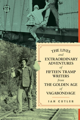 The Lives and Extraordinary Adventures of Fifteen Tramp Writers from the Golden Age of Vagabondage by Cutler, Ian