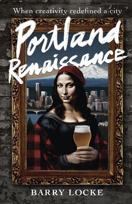 Portland Renaissance: When Creativity Redefined a City Paperback Alden Corner Publishing