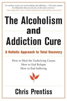 The Alcoholism and Addiction Cure: A Holistic Approach to Total Recovery by Prentiss, Chris