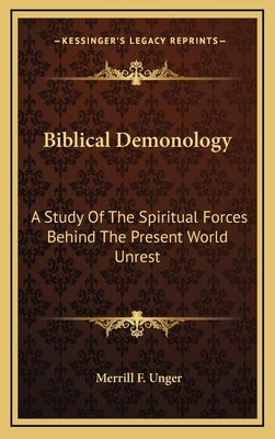 Biblical Demonology: A Study of the Spiritual Forces Behind the Present World Unrest by Unger, Merrill F.