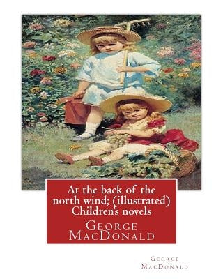 At the back of the north wind; by George MacDonald ( ILUSTRATED ) Children's novels Paperback Createspace Independent Publishing Platform