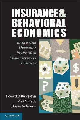 Insurance and Behavioral Economics: Improving Decisions in the Most Misunderstood Industry by Kunreuther, Howard C.