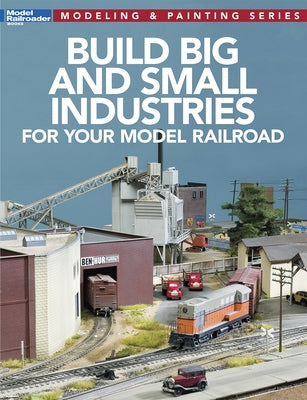 Build Big and Small Industries for Your Model Railroad by Model Railroader Magazine