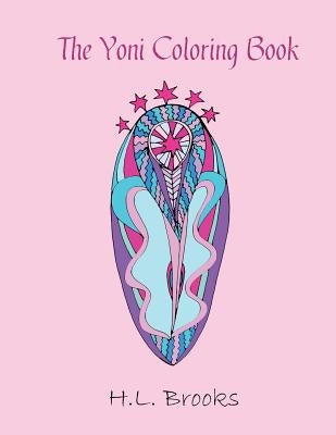 The Yoni Coloring Book: For Your Inner and Outer Goddess by Brooks, H. L.