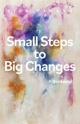 Small Steps to Big Changes: A Workbook Volume 2 by Pagano, Pier