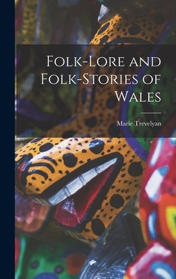 Folk-lore and Folk-stories of Wales by Trevelyan, Marie 1853-