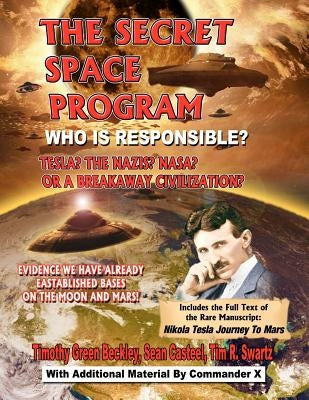 The Secret Space Program Who Is Responsible? Tesla? The Nazis? NASA? Or A Break Civilization?: Evidence We Have Already Established Bases On The Moon by Casteel, Sean