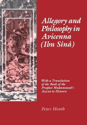 Allegory and Philosophy in Avicenna (Ibn Sînâ): With a Translation of the Book of the Prophet Muhammad's Ascent to Heaven by Heath, Peter