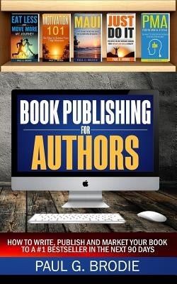 Book Publishing for Authors: How to Write, Publish and Market Your Book to a #1 Bestseller in the Next 90 Days by Brodie, Paul