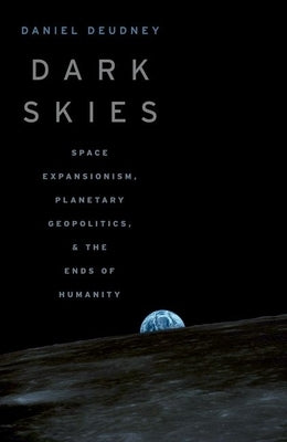 Dark Skies: Space Expansionism, Planetary Geopolitics, and the Ends of Humanity Paperback Oxford University Press, USA