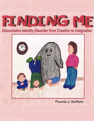 Finding Me: Dissociative Identity Disorder from Creation To Integration by Moffett, Phoenix J.