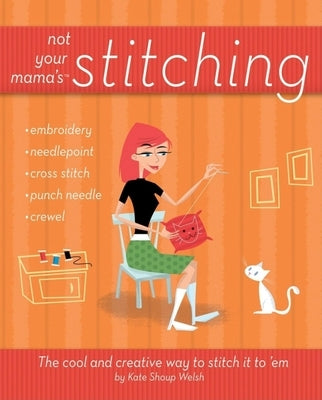 Not Your Mama's Stitching: The Cool and Creative Way to Stitch It to 'em by Shoup, Kate
